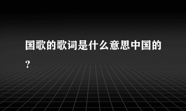 国歌的歌词是什么意思中国的？