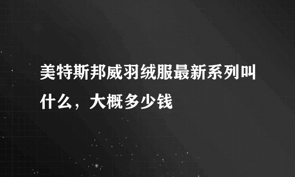 美特斯邦威羽绒服最新系列叫什么,大概多少钱