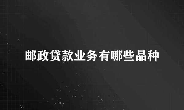 邮政贷款业务有哪些品种