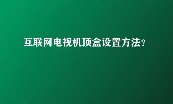 互联网电视机顶盒设置方法？