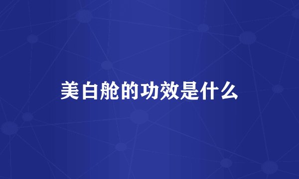 美白舱的功效是什么