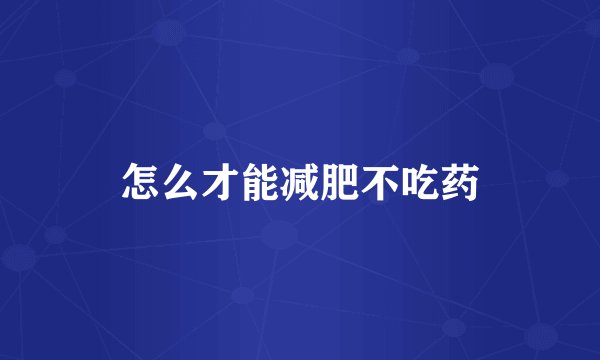 怎么才能减肥不吃药