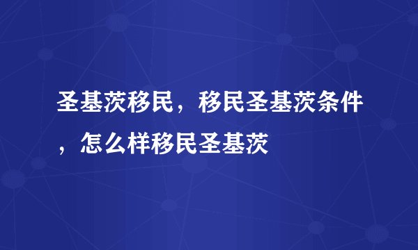 圣基茨移民，移民圣基茨条件，怎么样移民圣基茨