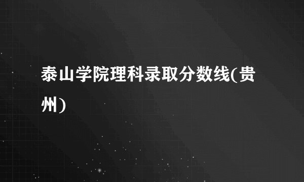泰山学院理科录取分数线(贵州)