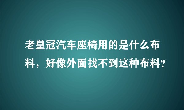 老皇冠汽车座椅用的是什么布料,好像外面找不到这种布料?