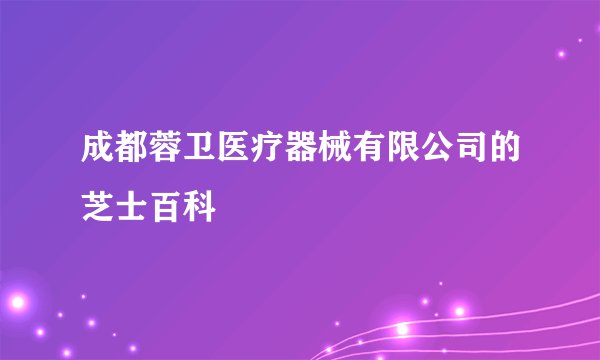 成都蓉卫医疗器械有限公司的芝士百科