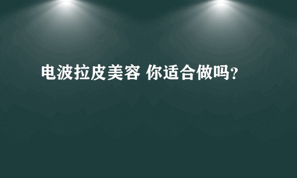 电波拉皮美容 你适合做吗？