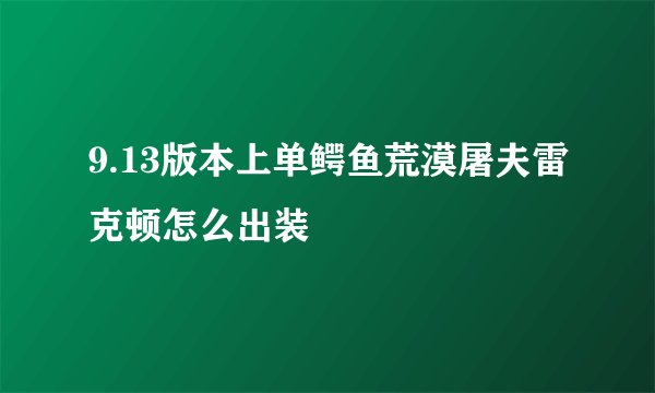 9.13版本上单鳄鱼荒漠屠夫雷克顿怎么出装