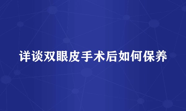 详谈双眼皮手术后如何保养