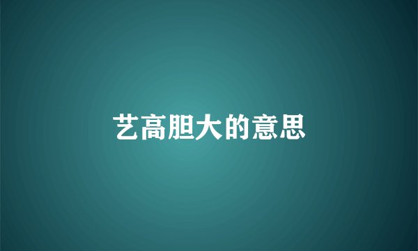 艺高胆大的意思