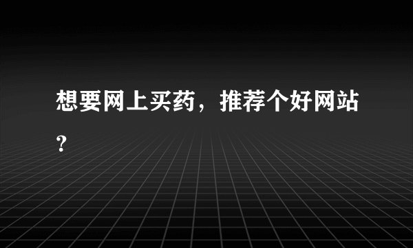 想要网上买药，推荐个好网站？