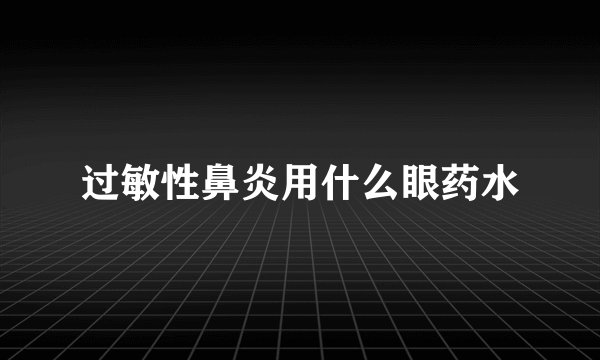 过敏性鼻炎用什么眼药水