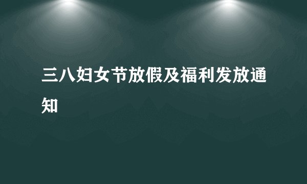 三八妇女节放假及福利发放通知
