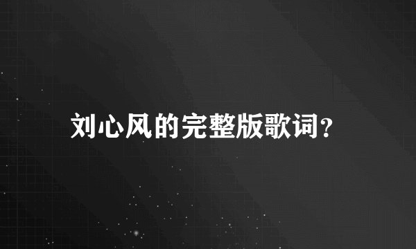 刘心风的完整版歌词？