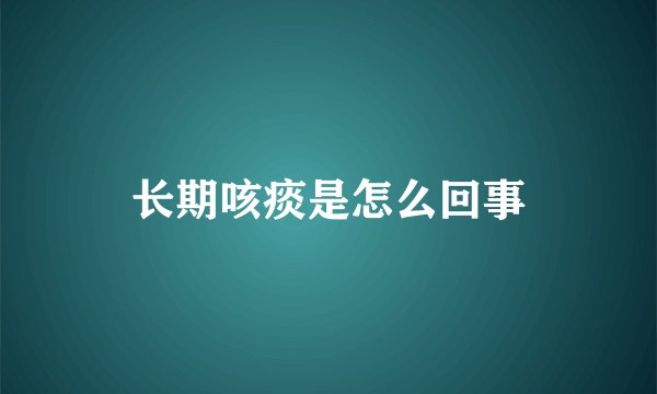 长期咳痰是怎么回事