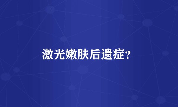 激光嫩肤后遗症？