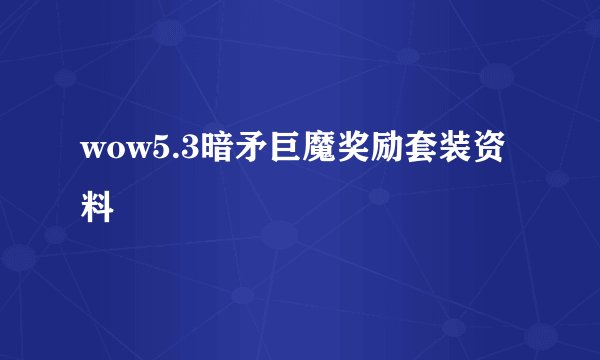 wow5.3暗矛巨魔奖励套装资料