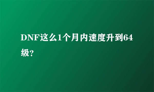 DNF这么1个月内速度升到64级？
