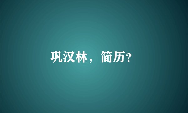 巩汉林，简历？