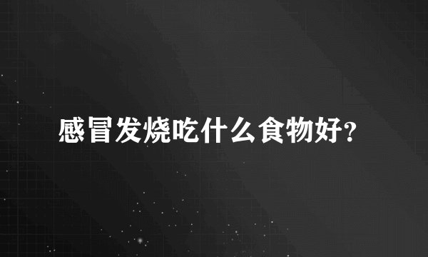 感冒发烧吃什么食物好？