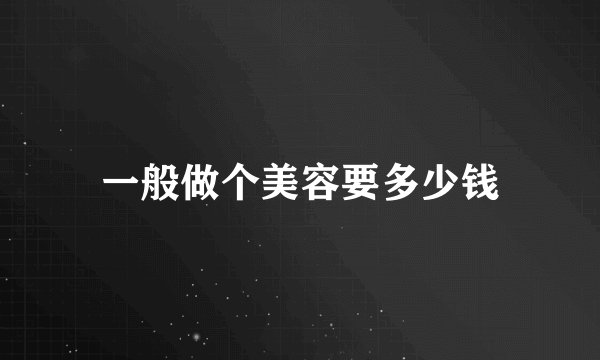 一般做个美容要多少钱