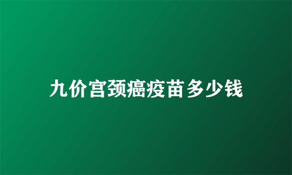 九价宫颈癌疫苗多少钱