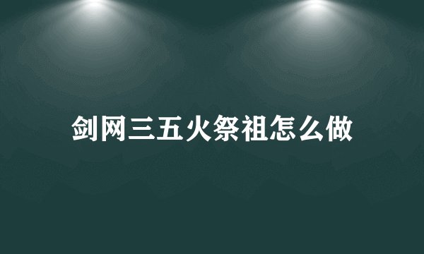 剑网三五火祭祖怎么做
