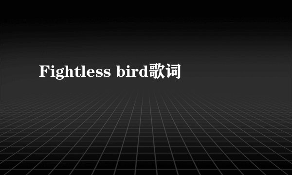 Fightless bird歌词