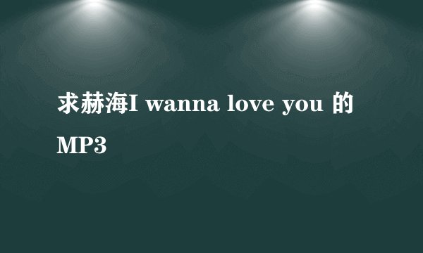 求赫海I wanna love you 的MP3