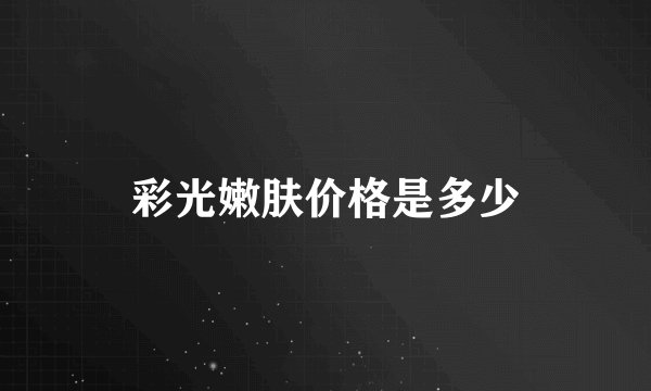 彩光嫩肤价格是多少