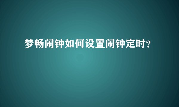 梦畅闹钟如何设置闹钟定时？
