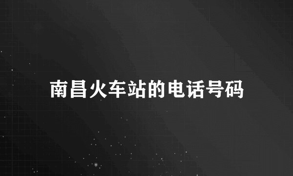 南昌火车站的电话号码