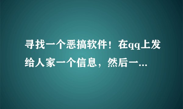 寻找一个恶搞软件!在qq上发给人家一个信息,然后一打开全屏都是恐怖的东西,好像还关不掉.