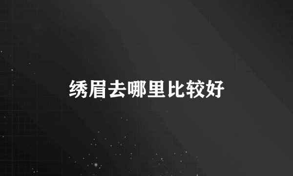绣眉去哪里比较好