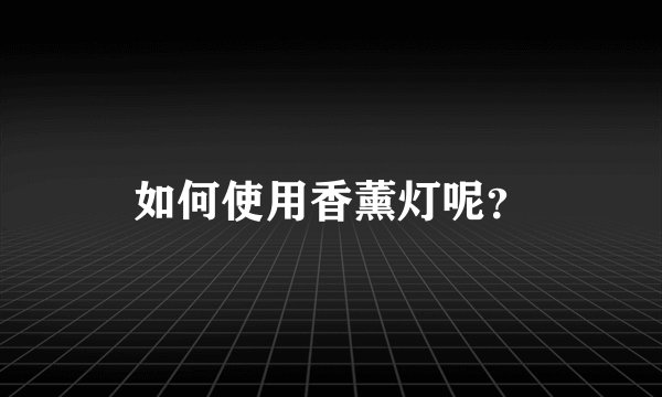 如何使用香薰灯呢？