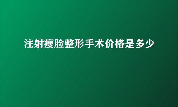 注射瘦脸整形手术价格是多少