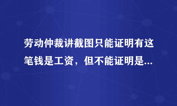 劳动仲裁讲截图只能证明有这笔钱是工资，但不能证明是我老板转的，微信上也不能证明这微信号是我老板的