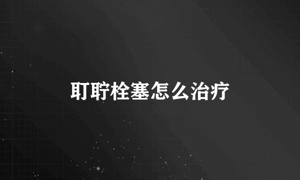 耵聍栓塞怎么治疗