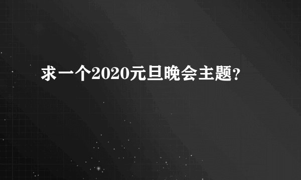求一个2020元旦晚会主题？