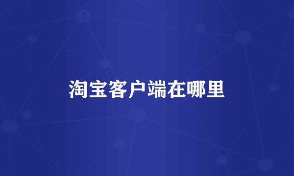 淘宝客户端在哪里