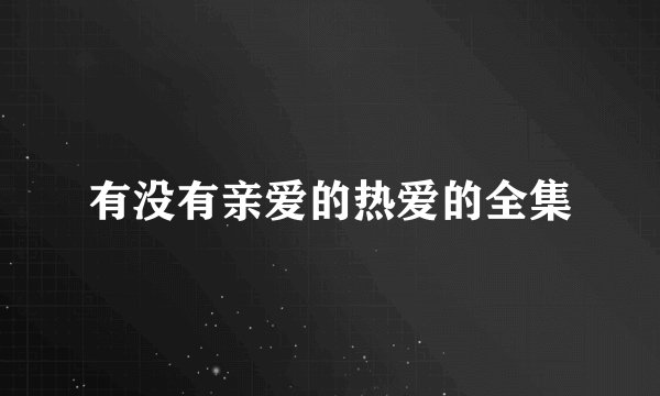 有没有亲爱的热爱的全集
