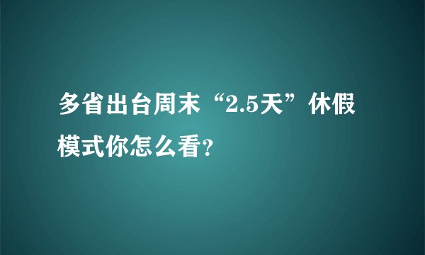 多省出台周末“2.5天”休假模式你怎么看？