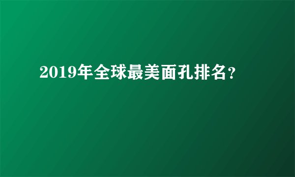 2019年全球最美面孔排名？