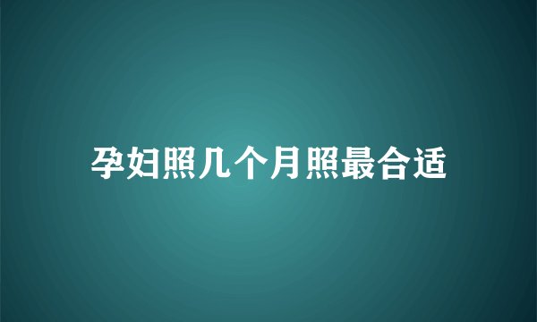 孕妇照几个月照最合适