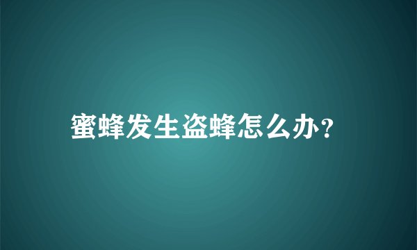 蜜蜂发生盗蜂怎么办？