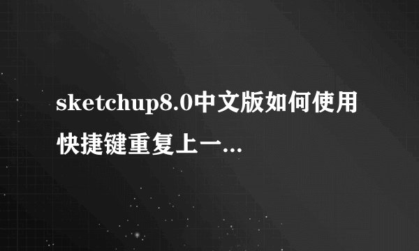 sketchup8.0中文版如何使用快捷键重复上一次操作命令？