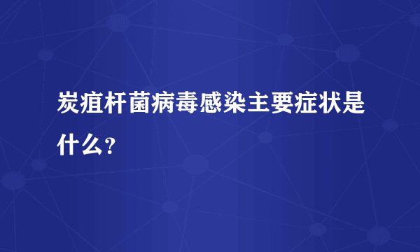 炭疽杆菌病毒感染主要症状是什么？