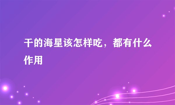 干的海星该怎样吃,都有什么作用