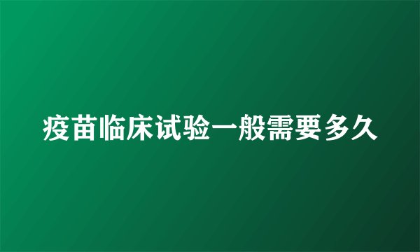 疫苗临床试验一般需要多久
