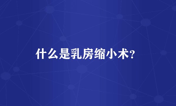 什么是乳房缩小术？